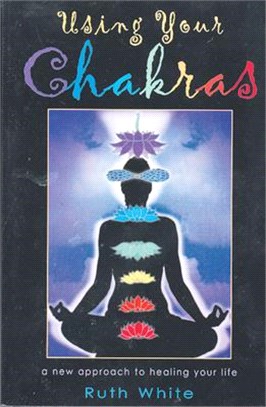 Using Your Chakras ― A New Approach to Healing Your Life