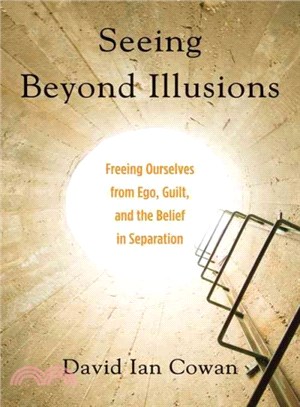 Seeing Beyond Illusions ─ Freeing Ourselves from Ego, Guilt, and the Belief in Separation