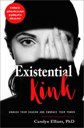 Existential Kink ― Unmask Your Shadow and Embrace Your Power a Method for Getting What You Want by Getting Off on What You Don't