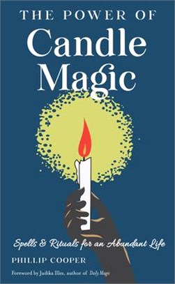 The Power of Candle Magic: Spells and Rituals for Self-Confidence, Peace of Mind, and an Abundant Life