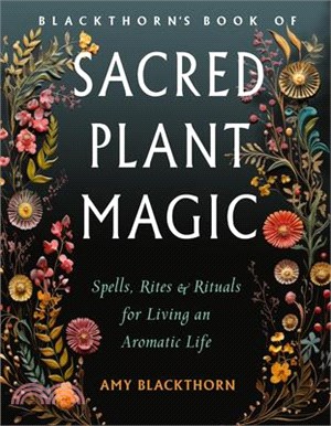 Blackthorn's Book of Sacred Plant Magic: Spells, Rites, and Rituals for Living an Aromatic Life