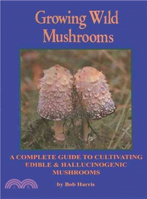 Growing Wild Mushrooms ─ A Complete Guide to Cultivating Edible and Hallucinogenic Mushrooms