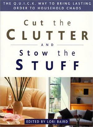 Cut the Clutter and Stow the Stuff ― The Q.U.I.C.K. Way to Bring Lasting Order to Household Chaos