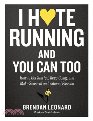 I Hate Running and You Can Too: How to Get Started, Keep Going, and Make Sense of an Irrational Passion