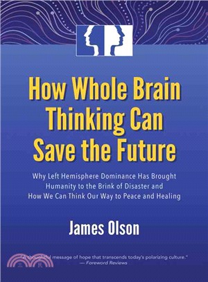 How Whole Brain Thinking Can Save the Future ─ Why Left Hemisphere Dominance Has Brought Humanity to the Brink of Disaster and How We Can Think Our Way to Peace and Healing