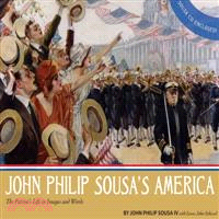 John Philip Sousa's America ─ The Patriot's Life in Images and Words
