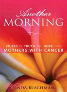 Another Morning: Voices of Truth And Hope from Mothers With Cancer