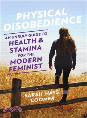 Physical disobedience :an unruly guide to health & stamina for the modern feminist /