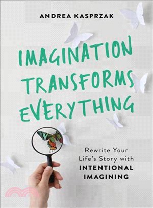 Imagination Transforms Everything ― Rewrite Your Life's Story With Intentional Imagining