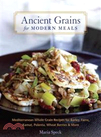 Ancient Grains for Modern Meals ─ Mediterranean Whole Grain Recipes for Barley, Farro, Kamut, Polenta, Wheat Berries & More