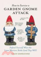 How to Survive a Garden Gnome Attack ─ Defend Yourself When the Lawn Warriors Strike (and They Will)