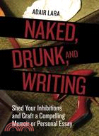 Naked, Drunk, and Writing ─ Shed Your Inhibitions and Craft a Compelling Memoir or Personal Essay