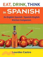 Eat, Drink, Think in Spanish: An English-Spanish/Spanish-English Kitchen Companion