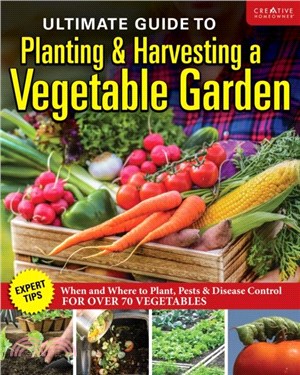 Ultimate Guide to Planting and Harvesting a Vegetable Garden：Expert Tips--When and Where to Plant, Pests & Disease Control for Over 70 Vegetables