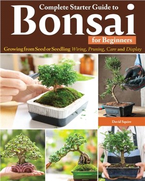Complete Starter Guide to Bonsai：Growing from Seed or Seedling--Wiring, Pruning, Care, and Display