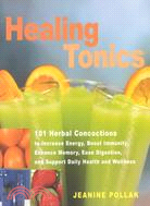 Healing Tonics: 101 Herbal Concoctions to Increase Energy, Boost Immunity, Enhance Memory, Ease Digestion, and Support Daily Health and Wellness