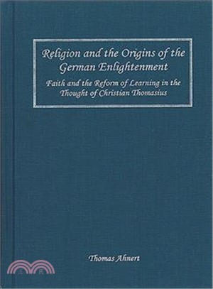Religion And the Origins of the German Enlightenment ― Faith And the Reform of Learning in the Thought of Christian Thomasius