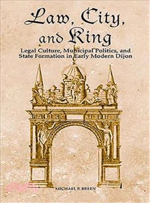 Law, City, and King ― Legal Culture, Municipal Politics, and State Formation in Early Modern Dijon