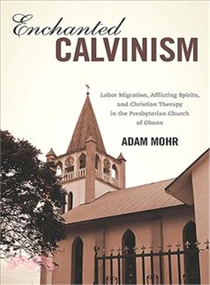 Enchanted Calvinism ― Labor Migration, Afflicting Spirits, and Christian Therapy in the Presbyterian Church of Ghana