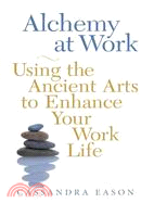 Alchemy at Work: Using the Ancient Arts to Enhance Your Work Life