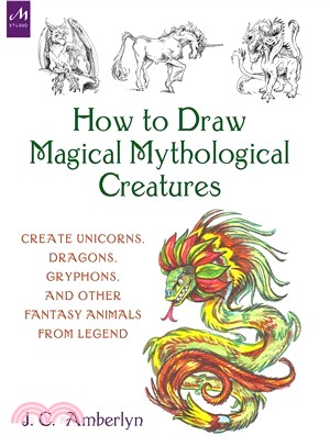 How to Draw Magical Mythological Creatures ― Create Unicorns, Dragons, Gryphons, and Other Fantasy Animals from Legend and Your Imagination