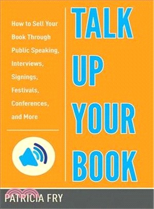 Talk Up Your Book ─ How to Sell Your Book Through Public Speaking, Interviews, Signings, Festivals, Conferences, and More