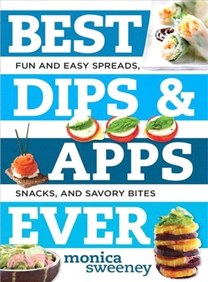 Best Dips & Apps Ever ─ Fun and Easy Spreads, Snacks, and Savory Bites