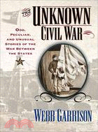 The Unknown Civil War ─ Odd, Peculiar, and Unusual Stories from the War Between the States
