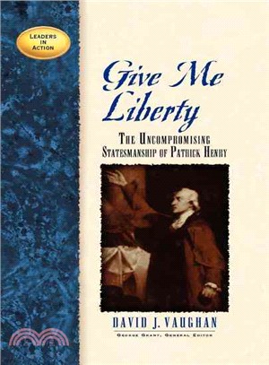 Give Me Liberty: The Uncompromising Statesmanship of Patrick Henry