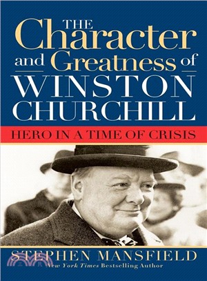 The Character And Greatness Of Winston Churchill: Hero In A Time Of Crisis