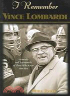 I Remember Vince Lombardi: Personal Memories And Testimonies to Football's First Super Bowl Championship Coach as Told by the People and Players Who Knew Him