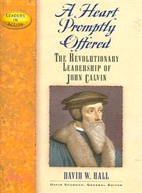 A Heart Promptly Offered—The Revolutionary Leadership of John Calvin