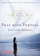 Pray With Purpose, Live With Passion ─ How Praising God A to Z Will Transform Your Life