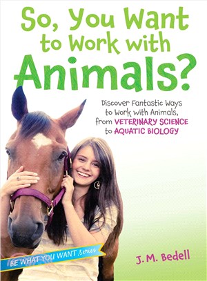 So, You Want to Work with Animals? ─ Discover Fantastic Ways to Work with Animals, from Veterinary Science to Aquatic Biology