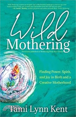 Wild Mothering: Finding Power, Spirit, and Joy in Birth and a Creative Motherhood