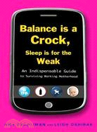 Balance Is a Crock, Sleep Is for the Weak ─ An Indispensable Guide to Surviving Working Motherhood