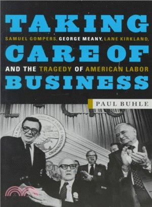 Taking Care of Business ― Samuel Gompers, George Meany, Lane Kirkland, and the Tragedy of American Labor