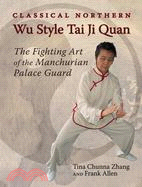 Classical Northern Wu Style Tai Ji Quan ─ The Fighting Art of the Manchurian Palace Guard