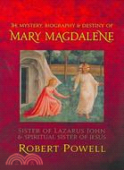 The Mystery, Biography & Destiny of Mary Magdalene: Sister of Lazaraus, John & Spiritual Sister of Jesus