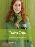 Sewing Green: 25 Projects Made With Repurposed & Organic Materials : Plus Tips & Resources for Earth-Friendly Stitching