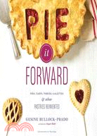 Pie It Forward ─ Pies, Tarts, Tortes, Galettes & Other Pastries Reinvented