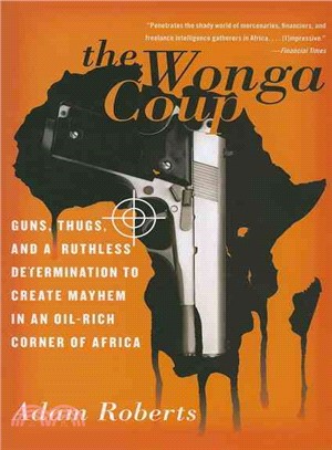 The Wonga Coup ─ Guns, Thugs, and a Ruthless Determination to Create Mayhem in an Oil-rich Corner of Africa