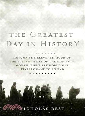 The Greatest Day in History: How on the Eleventh Hour of the Eleventh Day of the Eleventh Month, the First World War Finally Came to an End