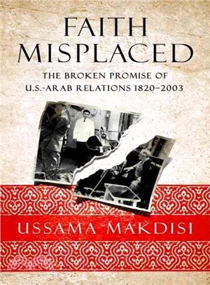 Faith Misplaced: The Broken Promise of U.S.-Arab Relations: 1820-2001