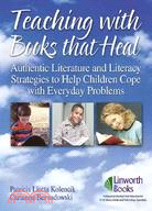 Teaching With Books That Heal: Authentic Literature and Literacy Strategies to Help Children Cope With Everyday Problems