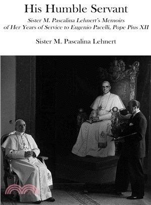 His Humble Servant—Sister M. Pascalina Lehnert's Memoirs of Her Years of Service to Eugenio Pacelli, Pope Pius XII