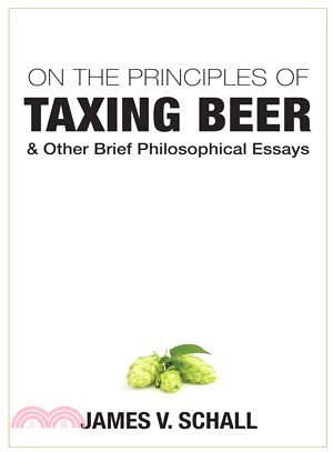 On the Principles of Taxing Beer ─ And Other Brrief Philosophical Essays