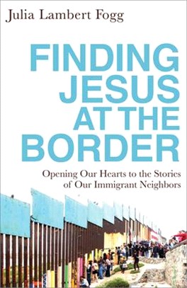 Finding Jesus at the Border ― Opening Our Hearts to the Stories of Our Immigrant Neighbors