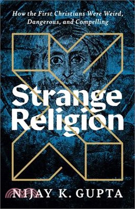 Strange Religion: How the First Christians Were Weird, Dangerous, and Compelling