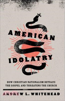 American Idolatry: How Christian Nationalism Betrays the Gospel and Threatens the Church